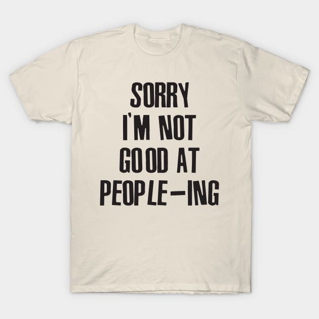 Sorry I'm Not Good At People-ing T-Shirt by Sweetfuzzo